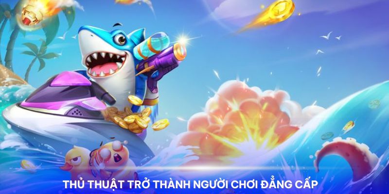 Nắm bắt thủ thuật để trở thành người chơi đẳng cấp