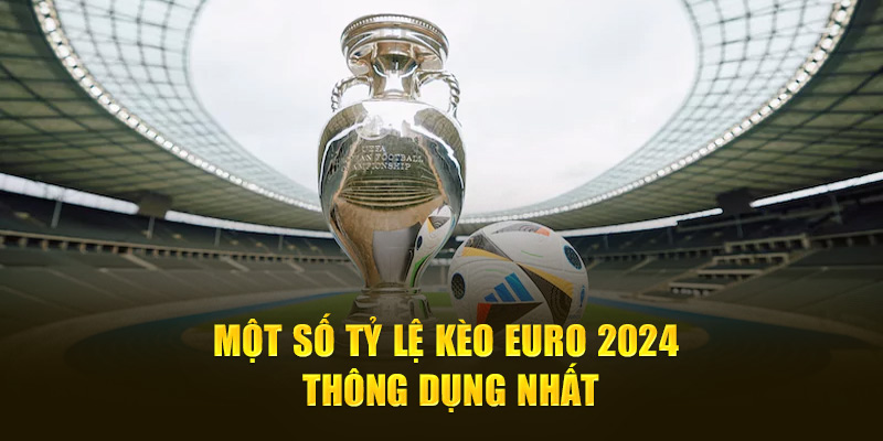 Một số tỷ lệ kèo Euro 2024 thông dụng nhất