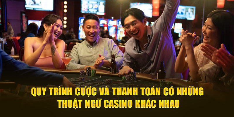 Quy trình cược và thanh toán có những thuật ngữ casino khác nhau