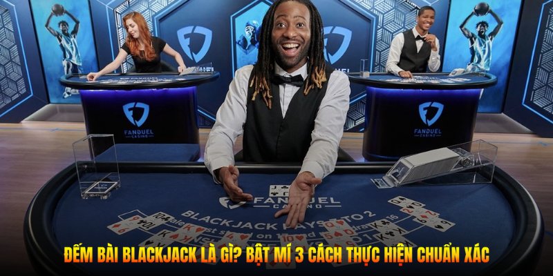 Bật mí cách đếm bài BlackJack cực chuẩn